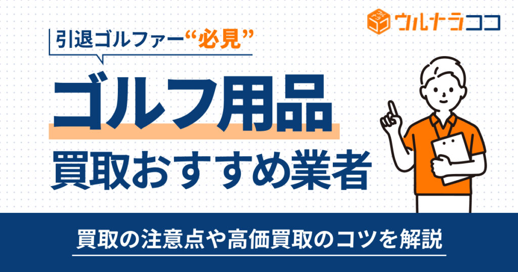 ゴルフ用品の買取おすすめ業者13選！高く売るコツも解説【2026年最新】