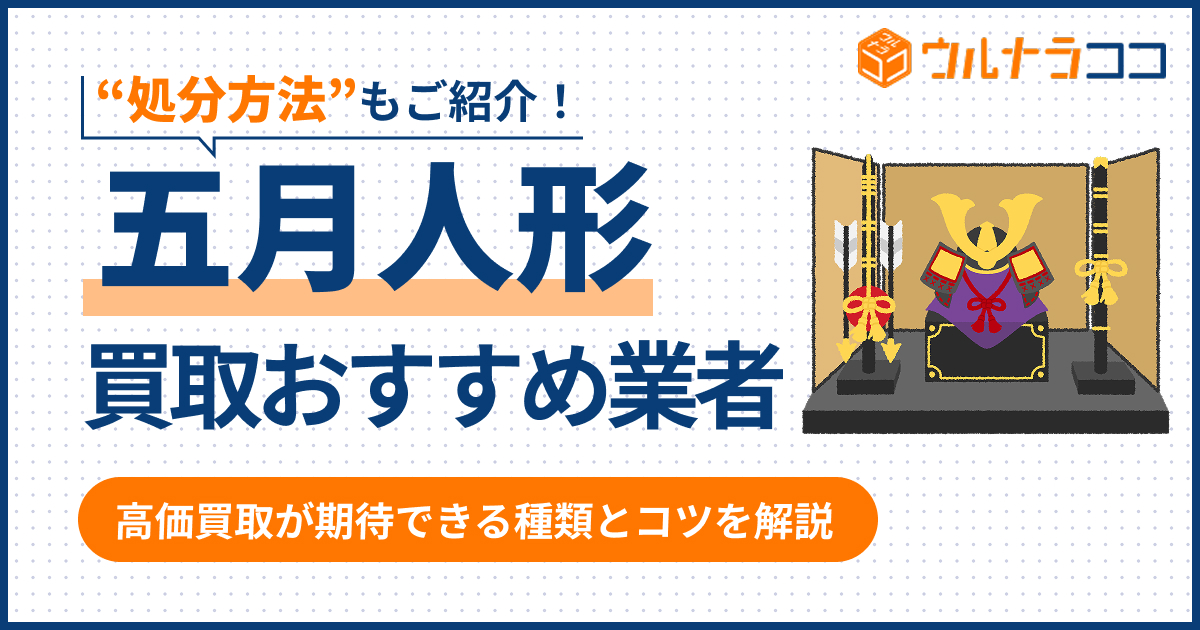 五月人形の買取業者おすすめ12選!高く売るコツや処分方法【2026年6月最新】