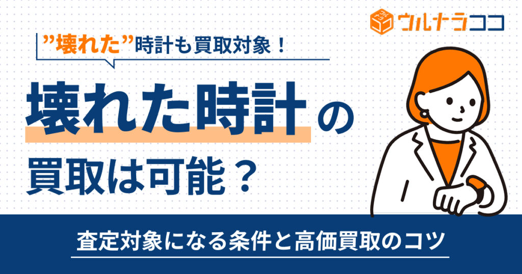 壊れた時計の買取は可能？査定対象になる条件と高価買取のコツを解説